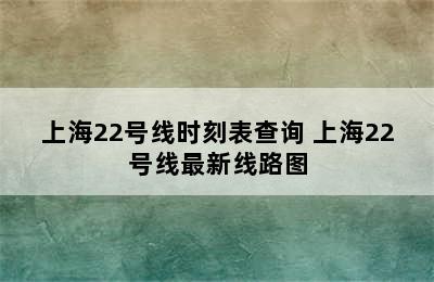 上海22号线时刻表查询 上海22号线最新线路图